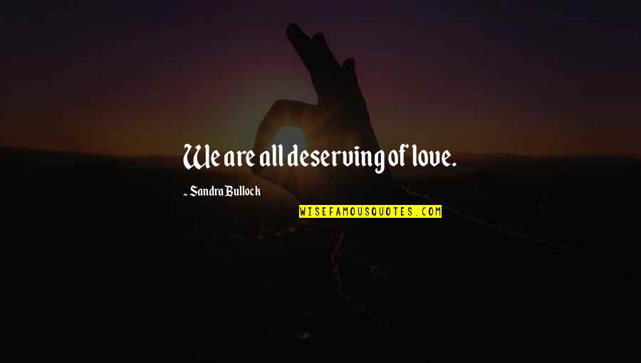 You Are Deserving Of Love Quotes By Sandra Bullock: We are all deserving of love. You Are Deserving Of Love Quotes By Sandra Bullock: We are all deserving of love.