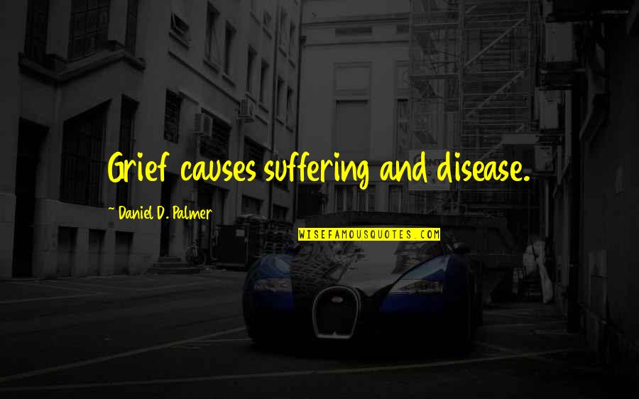 You Are Destined For Great Things Quotes By Daniel D. Palmer: Grief causes suffering and disease. You Are Destined For Great Things Quotes By Daniel D. Palmer: Grief causes suffering and disease.