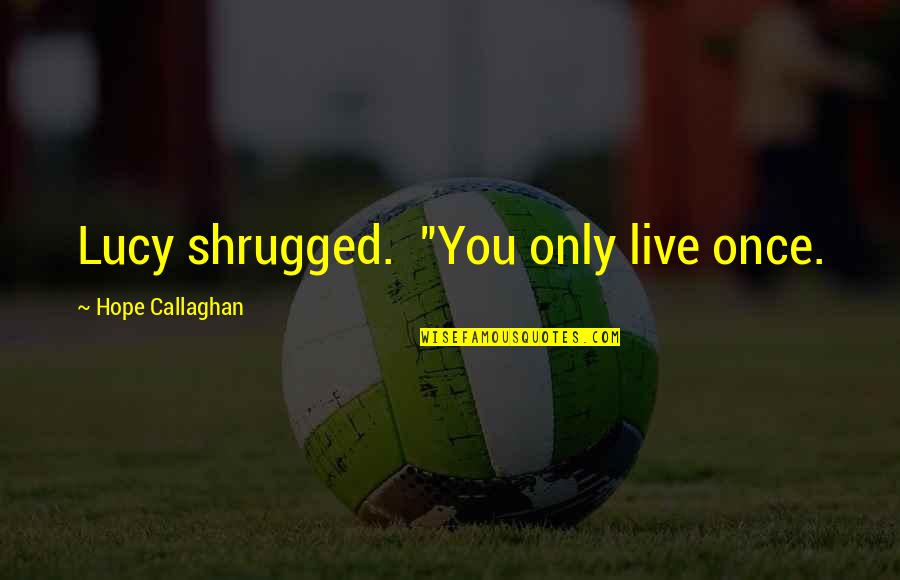 You Are Destined For Great Things Quotes By Hope Callaghan: Lucy shrugged. "You only live once. You Are Destined For Great Things Quotes By Hope Callaghan: Lucy shrugged. "You only live once.