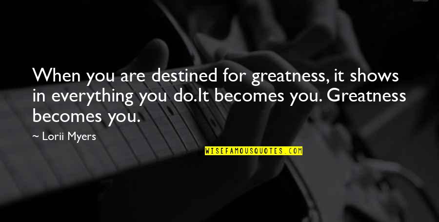 You Are Destined Quotes By Lorii Myers: When you are destined for greatness, it shows You Are Destined Quotes By Lorii Myers: When you are destined for greatness, it shows