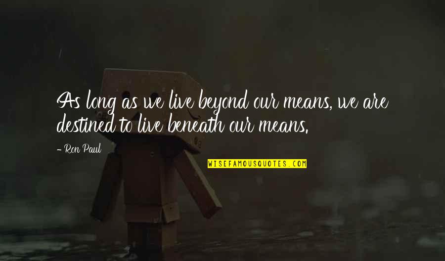 You Are Destined To Quotes By Ron Paul: As long as we live beyond our means,