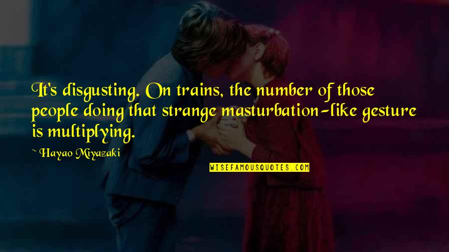 You Are Disgusting Quotes By Hayao Miyazaki: It's disgusting. On trains, the number of those
