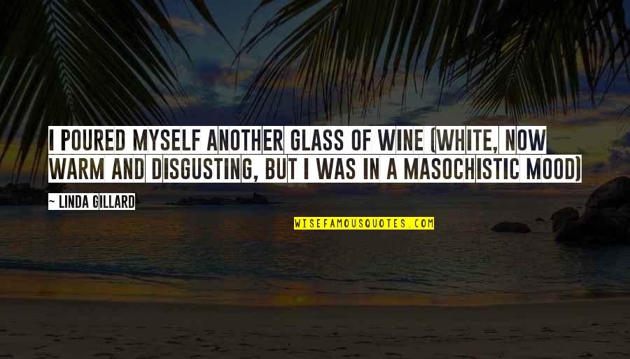 You Are Disgusting Quotes By Linda Gillard: I poured myself another glass of wine (white,