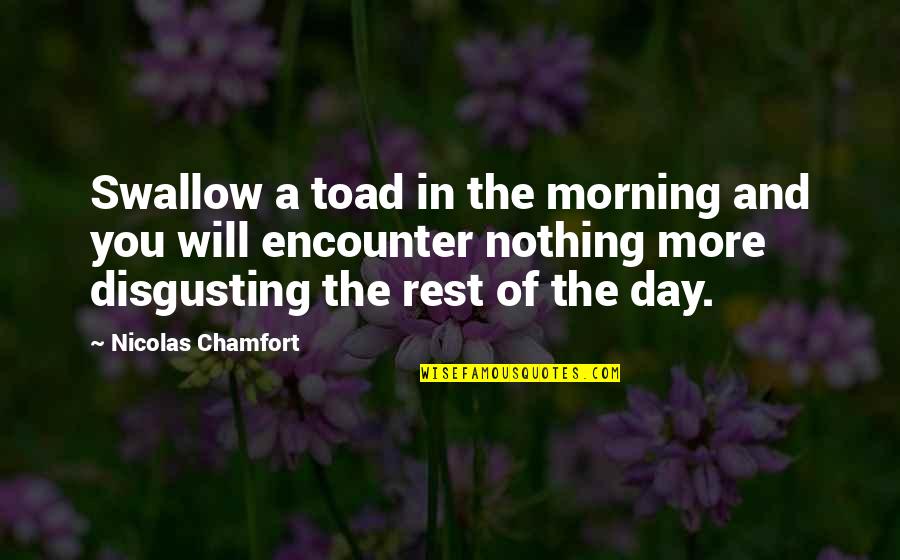 You Are Disgusting Quotes By Nicolas Chamfort: Swallow a toad in the morning and you