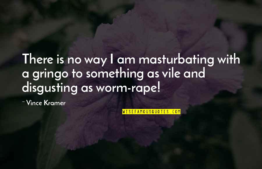 You Are Disgusting Quotes By Vince Kramer: There is no way I am masturbating with