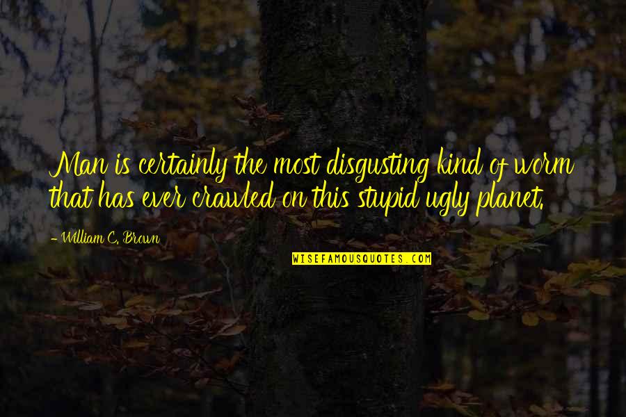 You Are Disgusting Quotes By William C. Brown: Man is certainly the most disgusting kind of