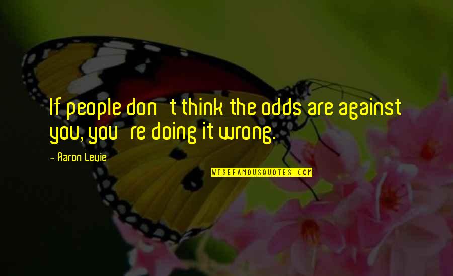 You Are Doing It Wrong Quotes By Aaron Levie: If people don't think the odds are against