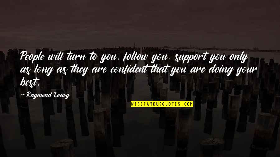 You Are Doing Your Best Quotes By Raymond Loewy: People will turn to you, follow you, support You Are Doing Your Best Quotes By Raymond Loewy: People will turn to you, follow you, support