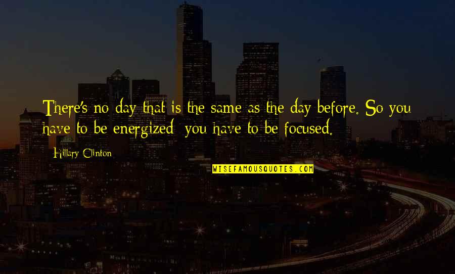 You Are Energized Quotes By Hillary Clinton: There's no day that is the same as You Are Energized Quotes By Hillary Clinton: There's no day that is the same as