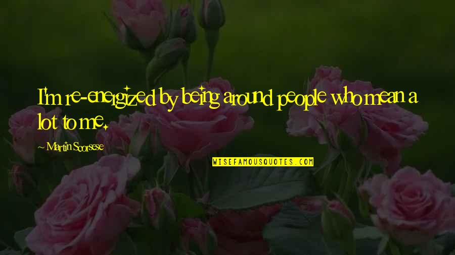 You Are Energized Quotes By Martin Scorsese: I'm re-energized by being around people who mean You Are Energized Quotes By Martin Scorsese: I'm re-energized by being around people who mean