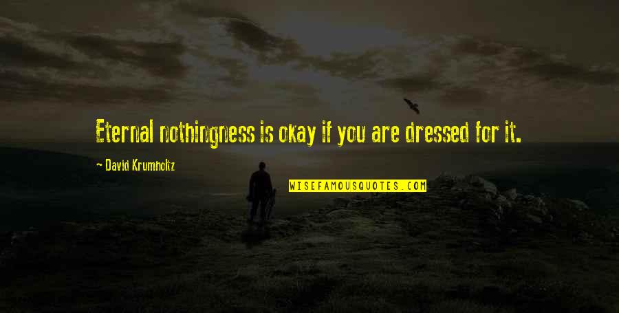 You Are Eternal Quotes By David Krumholtz: Eternal nothingness is okay if you are dressed You Are Eternal Quotes By David Krumholtz: Eternal nothingness is okay if you are dressed