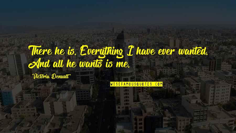 You Are Everything I Have Ever Wanted Quotes By Victoria Denault: There he is. Everything I have ever wanted.