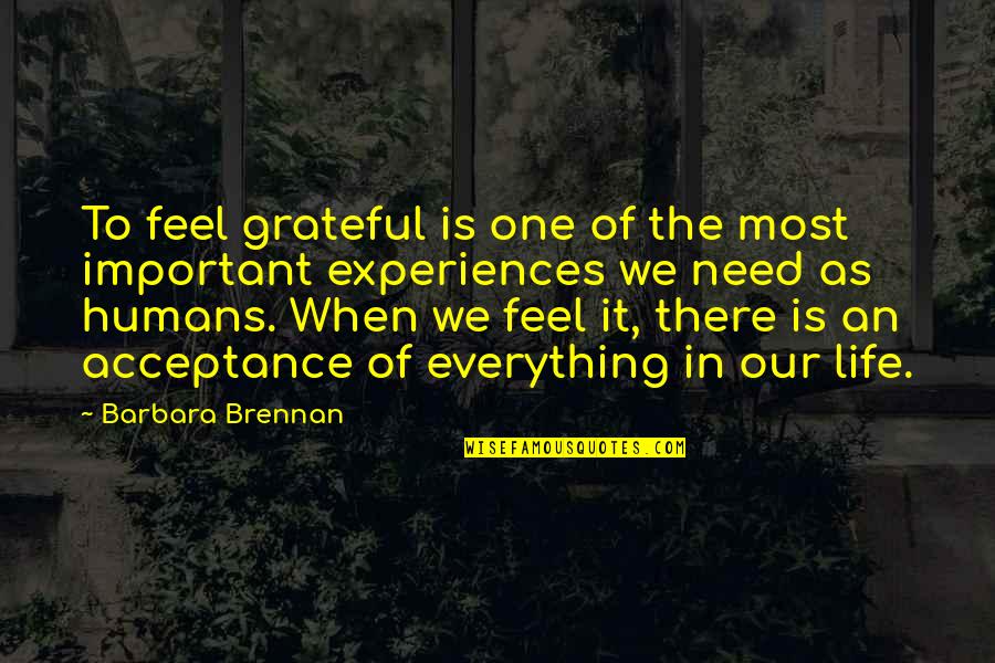 You Are Everything I Need In My Life Quotes By Barbara Brennan: To feel grateful is one of the most