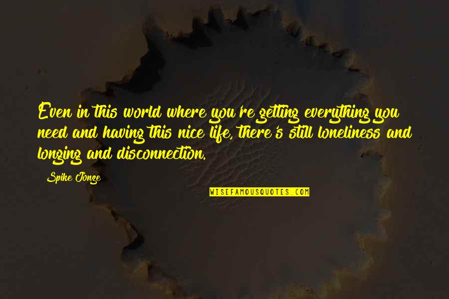 You Are Everything I Need In My Life Quotes By Spike Jonze: Even in this world where you're getting everything You Are Everything I Need In My Life Quotes By Spike Jonze: Even in this world where you're getting everything