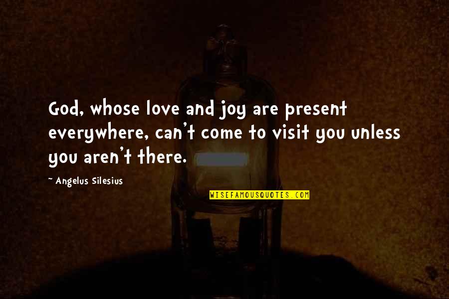 You Are Everywhere Love Quotes By Angelus Silesius: God, whose love and joy are present everywhere, You Are Everywhere Love Quotes By Angelus Silesius: God, whose love and joy are present everywhere,