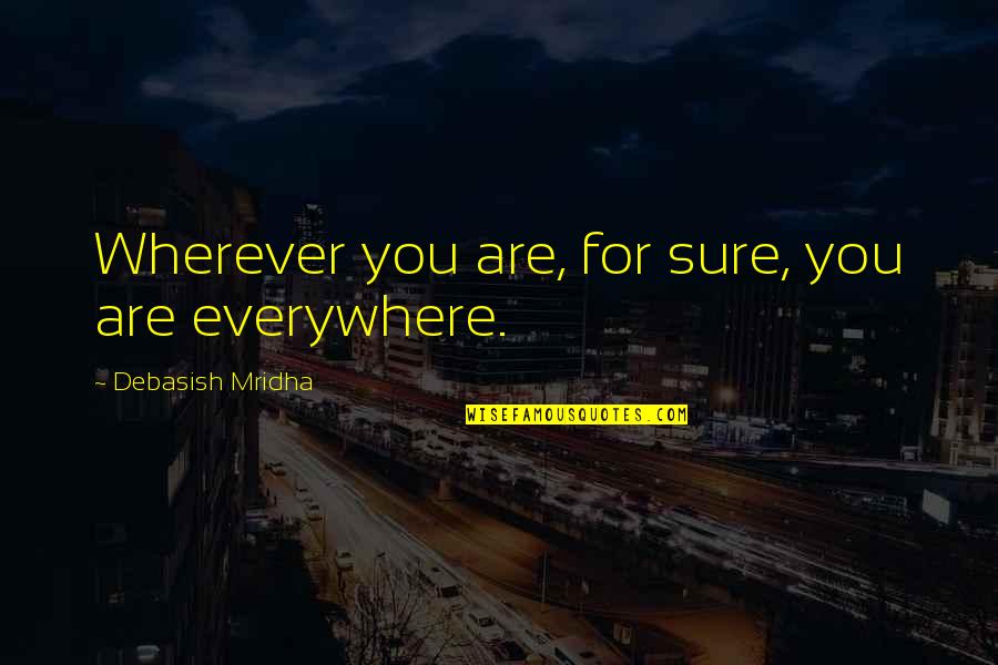 You Are Everywhere Love Quotes By Debasish Mridha: Wherever you are, for sure, you are everywhere. You Are Everywhere Love Quotes By Debasish Mridha: Wherever you are, for sure, you are everywhere.