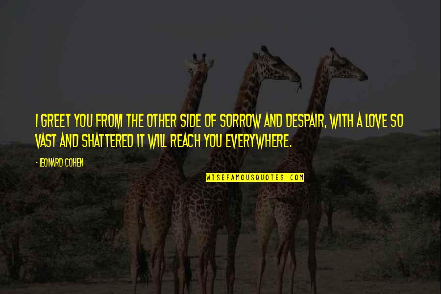 You Are Everywhere Love Quotes By Leonard Cohen: I greet you from the other side of You Are Everywhere Love Quotes By Leonard Cohen: I greet you from the other side of