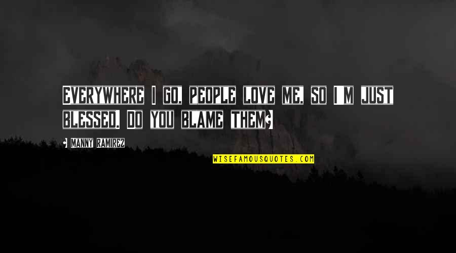 You Are Everywhere Love Quotes By Manny Ramirez: Everywhere I go, people love me, so I'm