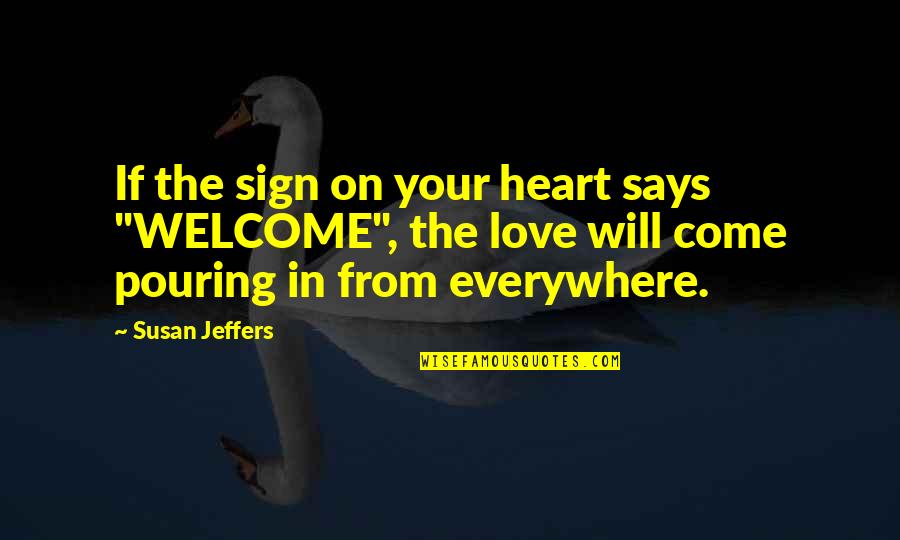 You Are Everywhere Love Quotes By Susan Jeffers: If the sign on your heart says "WELCOME", You Are Everywhere Love Quotes By Susan Jeffers: If the sign on your heart says "WELCOME",