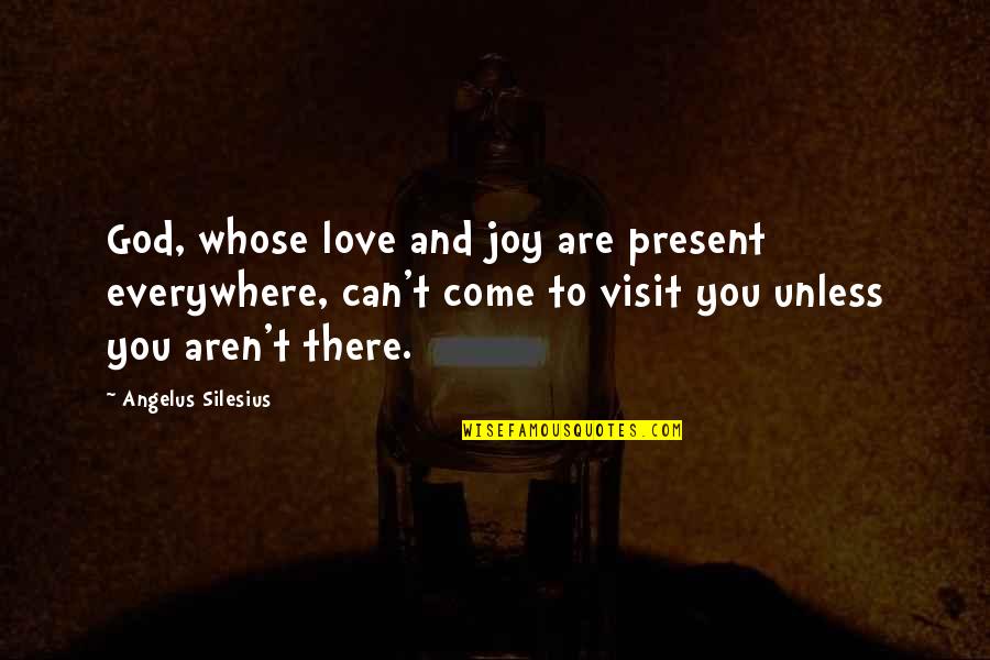 You Are Everywhere Quotes By Angelus Silesius: God, whose love and joy are present everywhere,