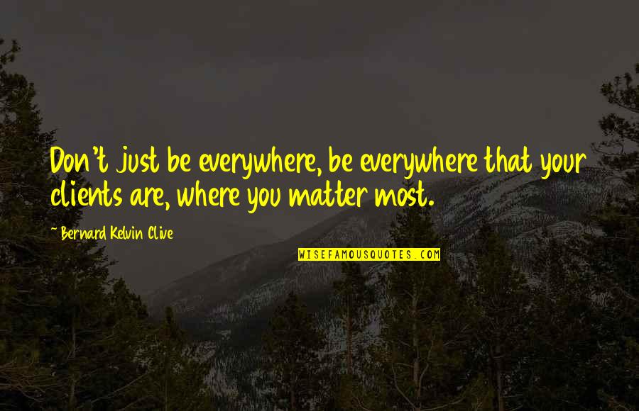 You Are Everywhere Quotes By Bernard Kelvin Clive: Don't just be everywhere, be everywhere that your
