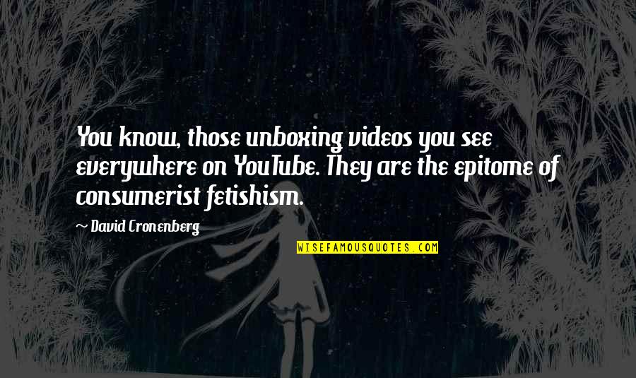 You Are Everywhere Quotes By David Cronenberg: You know, those unboxing videos you see everywhere