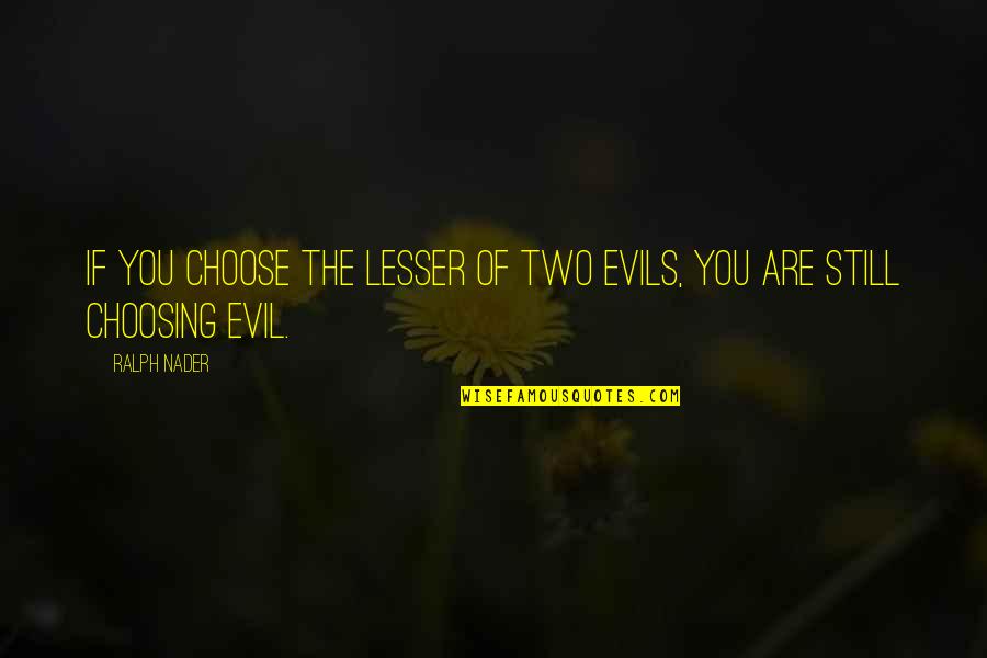 You Are Evil Quotes By Ralph Nader: If you choose the lesser of two evils,