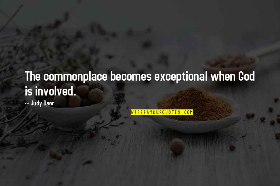 You Are Exceptional Quotes By Judy Baer: The commonplace becomes exceptional when God is involved.