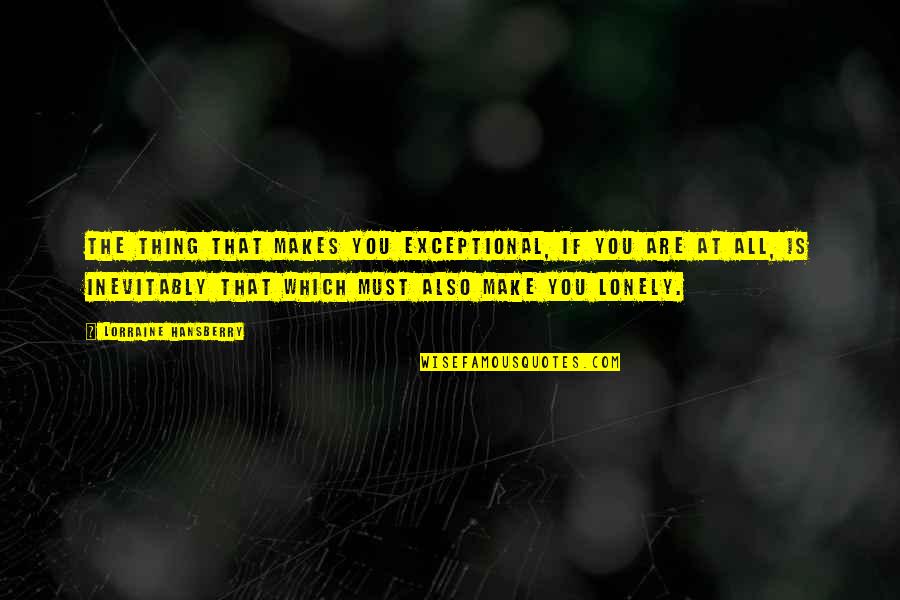 You Are Exceptional Quotes By Lorraine Hansberry: The thing that makes you exceptional, if you