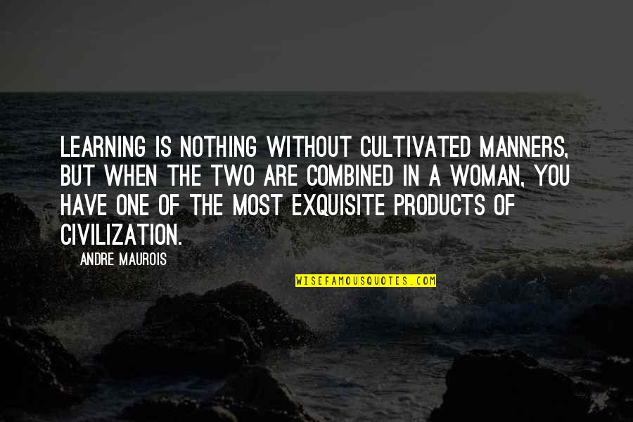 You Are Exquisite Quotes By Andre Maurois: Learning is nothing without cultivated manners, but when