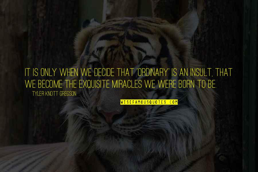 You Are Exquisite Quotes By Tyler Knott Gregson: It is only when we decide that 'ordinary' You Are Exquisite Quotes By Tyler Knott Gregson: It is only when we decide that 'ordinary'