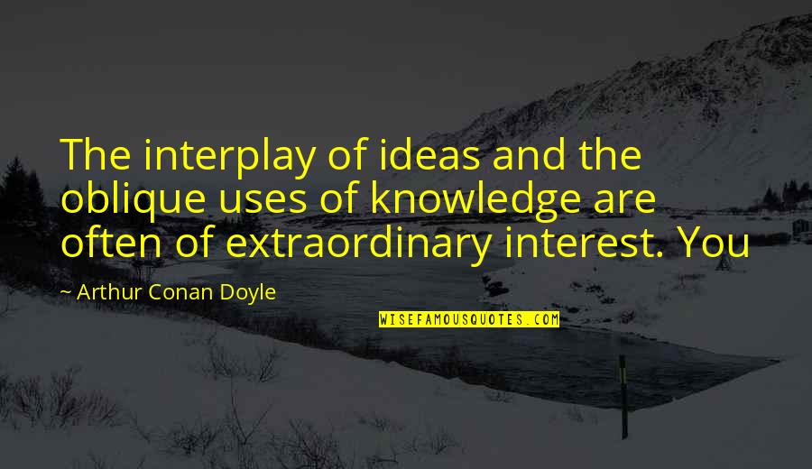 You Are Extraordinary Quotes By Arthur Conan Doyle: The interplay of ideas and the oblique uses You Are Extraordinary Quotes By Arthur Conan Doyle: The interplay of ideas and the oblique uses