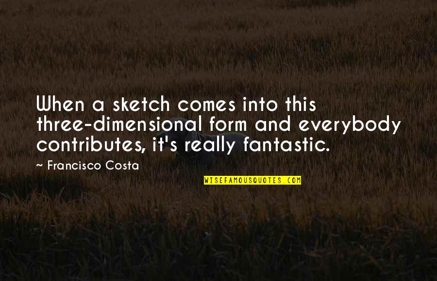 You Are Fantastic Quotes By Francisco Costa: When a sketch comes into this three-dimensional form You Are Fantastic Quotes By Francisco Costa: When a sketch comes into this three-dimensional form