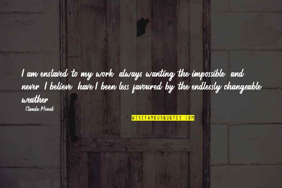 You Are Favoured Quotes By Claude Monet: I am enslaved to my work, always wanting You Are Favoured Quotes By Claude Monet: I am enslaved to my work, always wanting