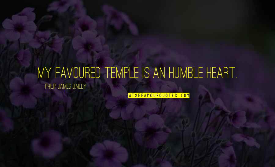You Are Favoured Quotes By Philip James Bailey: My favoured temple is an humble heart. You Are Favoured Quotes By Philip James Bailey: My favoured temple is an humble heart.