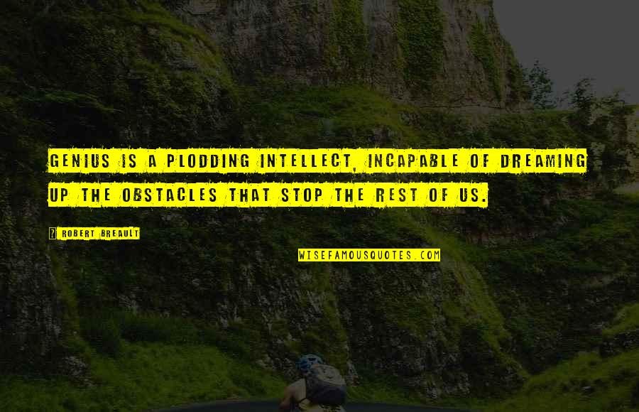 You Are Favoured Quotes By Robert Breault: Genius is a plodding intellect, incapable of dreaming You Are Favoured Quotes By Robert Breault: Genius is a plodding intellect, incapable of dreaming