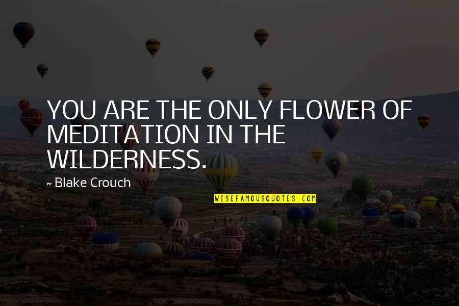 You Are Flower Quotes By Blake Crouch: YOU ARE THE ONLY FLOWER OF MEDITATION IN You Are Flower Quotes By Blake Crouch: YOU ARE THE ONLY FLOWER OF MEDITATION IN
