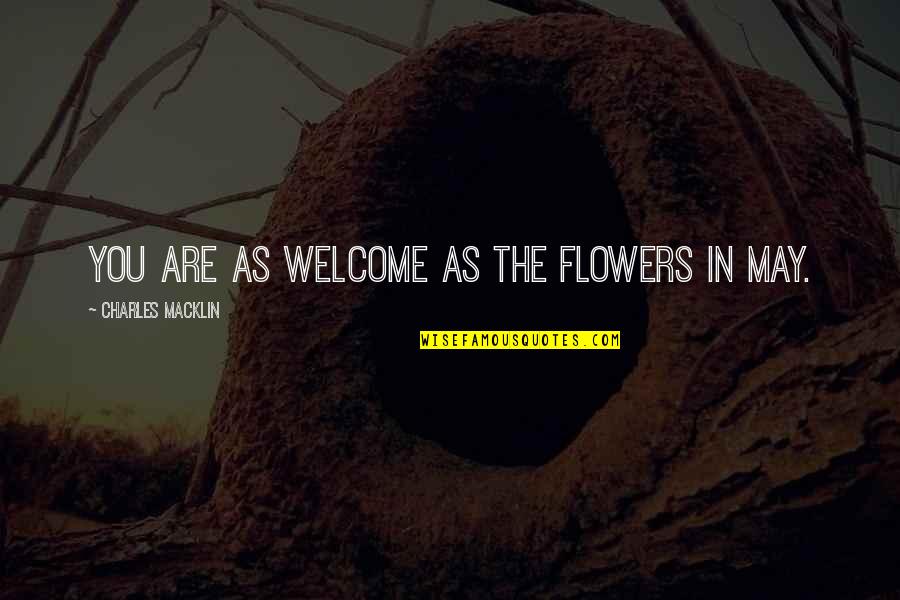 You Are Flower Quotes By Charles Macklin: You are as welcome as the flowers in You Are Flower Quotes By Charles Macklin: You are as welcome as the flowers in