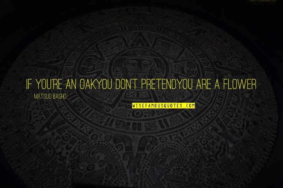 You Are Flower Quotes By Matsuo Basho: If you're an oakyou don't pretendyou are a You Are Flower Quotes By Matsuo Basho: If you're an oakyou don't pretendyou are a