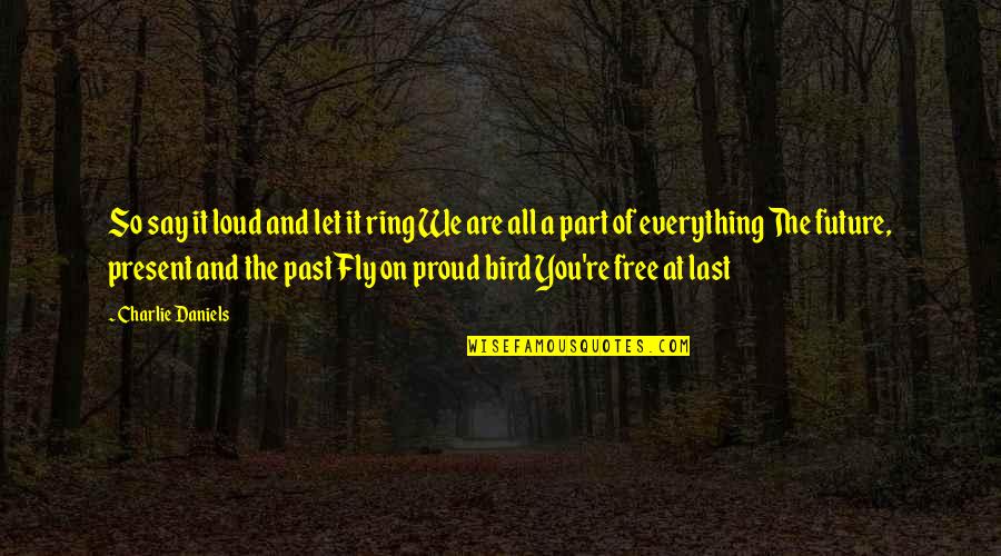 You Are Free Bird Quotes By Charlie Daniels: So say it loud and let it ring You Are Free Bird Quotes By Charlie Daniels: So say it loud and let it ring