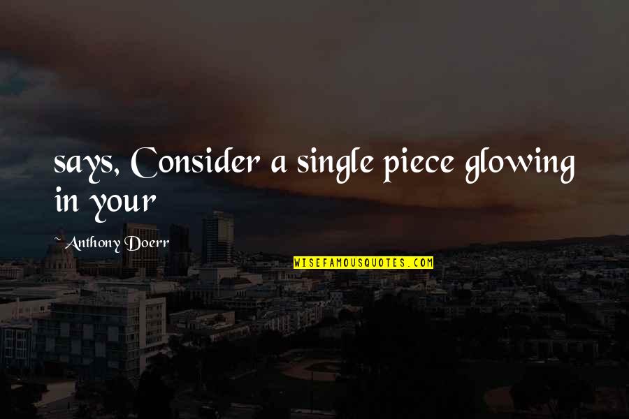 You Are Glowing Quotes By Anthony Doerr: says, Consider a single piece glowing in your