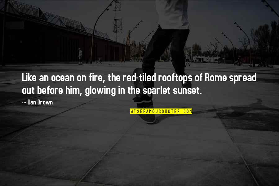 You Are Glowing Quotes By Dan Brown: Like an ocean on fire, the red-tiled rooftops You Are Glowing Quotes By Dan Brown: Like an ocean on fire, the red-tiled rooftops
