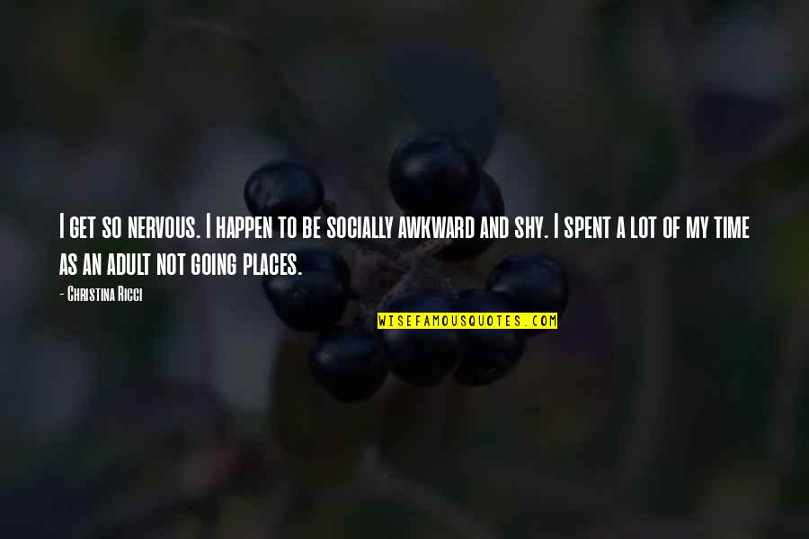 You Are Going Places Quotes By Christina Ricci: I get so nervous. I happen to be You Are Going Places Quotes By Christina Ricci: I get so nervous. I happen to be