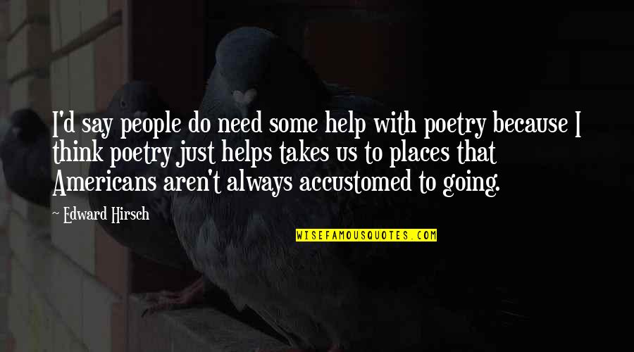You Are Going Places Quotes By Edward Hirsch: I'd say people do need some help with You Are Going Places Quotes By Edward Hirsch: I'd say people do need some help with