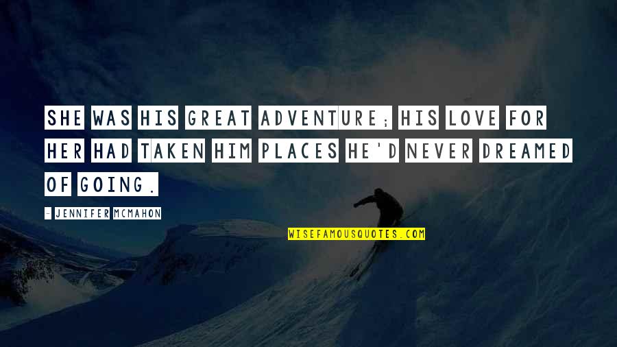 You Are Going Places Quotes By Jennifer McMahon: She was his great adventure; his love for You Are Going Places Quotes By Jennifer McMahon: She was his great adventure; his love for