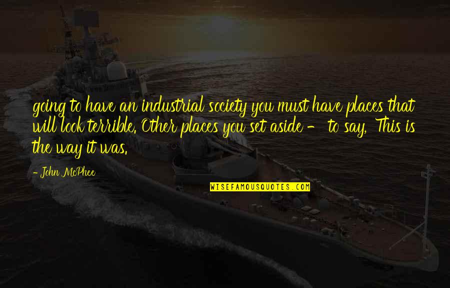 You Are Going Places Quotes By John McPhee: going to have an industrial society you must You Are Going Places Quotes By John McPhee: going to have an industrial society you must