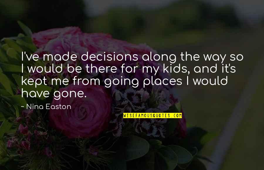You Are Going Places Quotes By Nina Easton: I've made decisions along the way so I You Are Going Places Quotes By Nina Easton: I've made decisions along the way so I