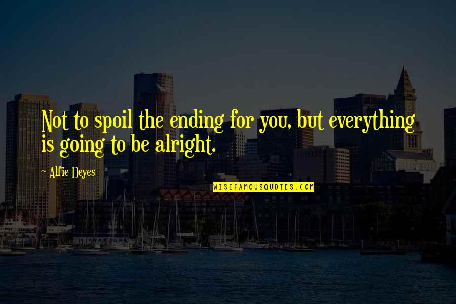 You Are Going To Be Alright Quotes By Alfie Deyes: Not to spoil the ending for you, but