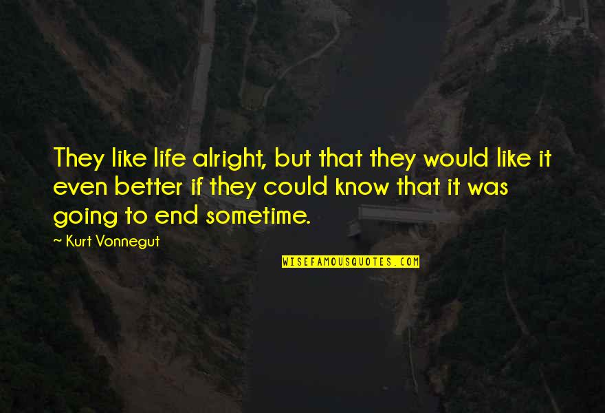 You Are Going To Be Alright Quotes By Kurt Vonnegut: They like life alright, but that they would