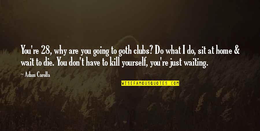 You Are Going To Die Quotes By Adam Carolla: You're 28, why are you going to goth